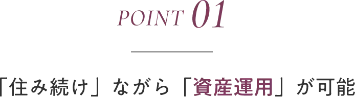 point01 「住み続け」ながら「資産運用」が可能