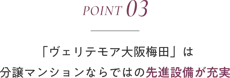 point03 「ヴェリテモア大阪梅田」は分譲マンションならではの先進設備が充実